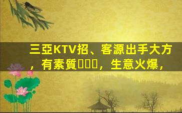三亞KTV招、客源出手大方，有素質，生意火爆，
